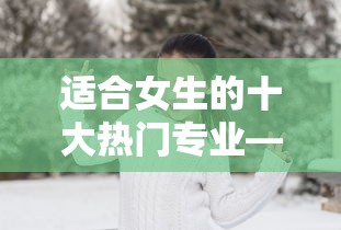 适合女生的十大热门专业—（女生十大最好专业）