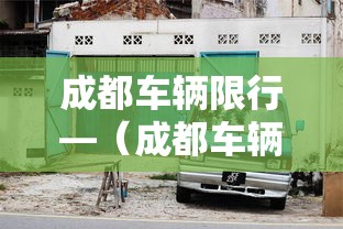 成都车辆限行—(成都车辆限行是几点到几点) 成都车辆限行—(成都车辆限行是几点到几点)