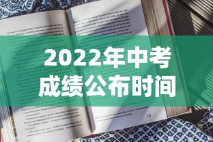 2022年中考成绩公布时间›2022年中考总分表查询