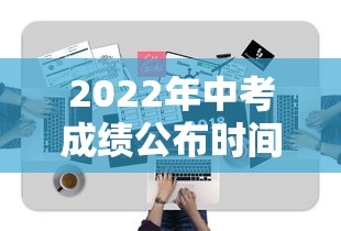2022年中考成绩公布时间›2022年中考总分表查询