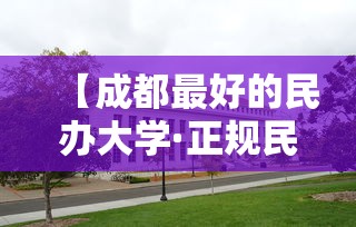 【成都最好的民办大学·正规民办大学一览表】 【成都最好的民办大学·正规民办大学一览表】