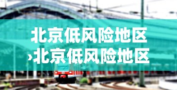 北京低风险地区›北京低风险地区有哪些 北京低风险地区›北京低风险地区有哪些