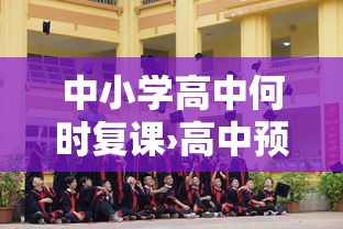 中小学高中何时复课›高中预计哪年普及 中小学高中何时复课›高中预计哪年普及