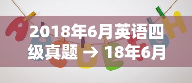 2018年6月英语四级真题 → 18年6月英语四级真题第一套