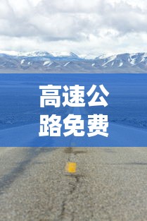 高速公路免费2024年具体时间是多少:2024高速公路免费日期表 高速公路免费2024年具体时间是多少:2024高速公路免费日期表