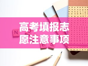 高考填报志愿注意事项 → 高考填报志愿注意事项有哪些 高考填报志愿注意事项 → 高考填报志愿注意事项有哪些