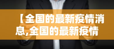 【全国的最新疫情消息,全国的最新疫情消息今天】 【全国的最新疫情消息,全国的最新疫情消息今天】