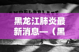 黑龙江肺炎最新消息—（黑龙江疫情最新消息今天）