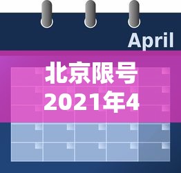 北京限号2021年4月最新限号表：北京限号2025年4月限号时间表
