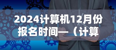 2024计算机12月份报名时间—(计算机2026两个报名时间) 2024计算机12月份报名时间—(计算机2026两个报名时间)