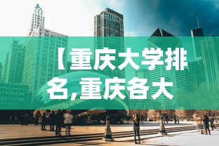【重庆大学排名,重庆各大学排名】 【重庆大学排名,重庆各大学排名】