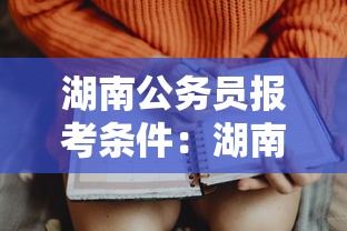 湖南公务员报考条件:湖南公务员报考条件是什么 湖南公务员报考条件:湖南公务员报考条件是什么