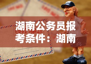 湖南公务员报考条件:湖南公务员报考条件是什么 湖南公务员报考条件:湖南公务员报考条件是什么