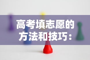 高考填志愿的方法和技巧:高考填志愿的方法和技巧 高考填志愿的方法和技巧:高考填志愿的方法和技巧