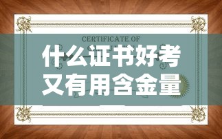 什么证书好考又有用含金量高—(35岁女想考个实用的证) 什么证书好考又有用含金量高—(35岁女想考个实用的证)