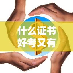 什么证书好考又有用含金量高—(35岁女想考个实用的证) 什么证书好考又有用含金量高—(35岁女想考个实用的证)