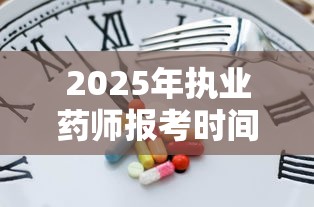 2025年执业药师报考时间 → 执业药师2026年后不能干了吗 2025年执业药师报考时间 → 执业药师2026年后不能干了吗