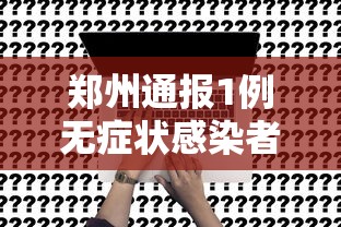 郑州通报1例无症状感染者—(郑州一男子坠楼2021) 郑州通报1例无症状感染者—(郑州一男子坠楼2021)