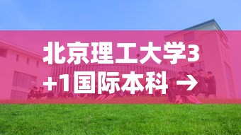 北京理工大学3+1国际本科 → 北京理工大学 国际本科对口学校