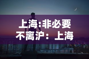 上海:非必要不离沪：上海非沪籍购房政策