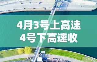 4月3号上高速4号下高速收费吗—（9月3号上高速10 月一号下高速收费吗）