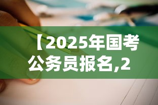 【2025年国考公务员报名,2025年国考公务员岗位查询】