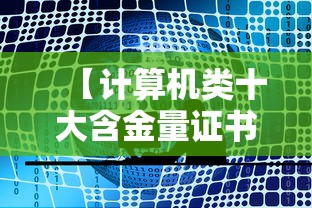 【计算机类十大含金量证书,计算机类有含金量证书】 【计算机类十大含金量证书,计算机类有含金量证书】