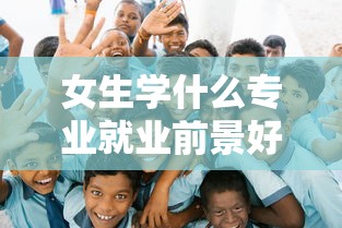 女生学什么专业就业前景好—(女生学什么专业就业前景好且稳定) 女生学什么专业就业前景好—(女生学什么专业就业前景好且稳定)