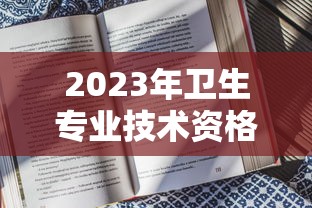 2023年卫生专业技术资格考试—(2023年卫生专业技术资格考试时间) 2023年卫生专业技术资格考试—(2023年卫生专业技术资格考试时间)