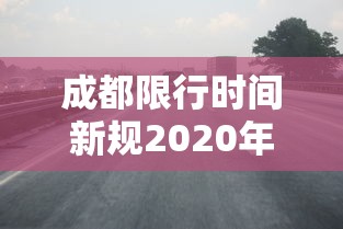 成都限行时间新规2020年8月20日—(成都限行时间和范围新规2019) 成都限行时间新规2020年8月20日—(成都限行时间和范围新规2019)