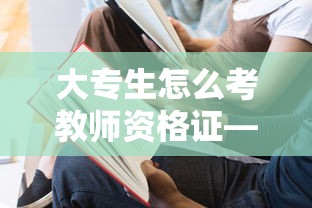 大专生怎么考教师资格证—(大专生考教师资格证可以教小学吗) 大专生怎么考教师资格证—(大专生考教师资格证可以教小学吗)