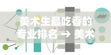 美术生最吃香的专业排名 → 美术最吃香10个专业