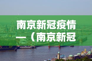 南京新冠疫情—（南京新冠疫情结束时间）