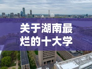 关于湖南最烂的十大学院的信息 关于湖南最烂的十大学院的信息