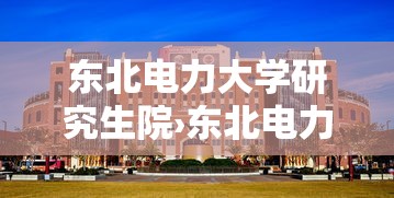 东北电力大学研究生院›东北电力大学研究生院电话 东北电力大学研究生院›东北电力大学研究生院电话