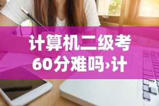 计算机二级考60分难吗›计算机二级考60分难吗?