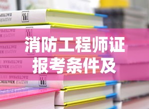 消防工程师证报考条件及考试科目—(消防工程师证报考条件是什么学历) 消防工程师证报考条件及考试科目—(消防工程师证报考条件是什么学历)
