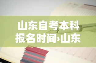 山东自考本科报名时间›山东自考本科报名时间2025 山东自考本科报名时间›山东自考本科报名时间2025