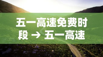 五一高速免费时段 → 五一高速免费时段怎么算 五一高速免费时段 → 五一高速免费时段怎么算