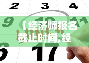 【经济师报名截止时间,经济师报名什么时候考试】