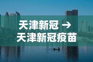 天津新冠 → 天津新冠疫苗叫什么名字 天津新冠 → 天津新冠疫苗叫什么名字