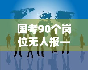 国考90个岗位无人报—（国考90个岗位无人报考怎么办啊）