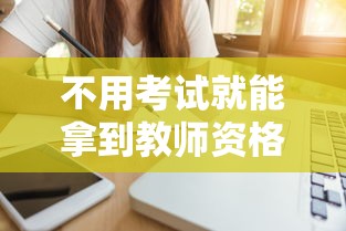 不用考试就能拿到教师资格证›教师资格证不用考了是真的吗