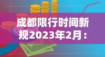 成都限行时间新规2023年2月:成都限行时间新规2023年2月1日 成都限行时间新规2023年2月:成都限行时间新规2023年2月1日