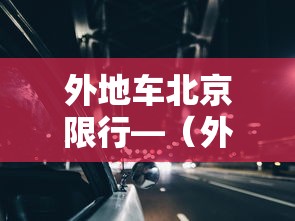 外地车北京限行—（外地车北京限行时间和范围）