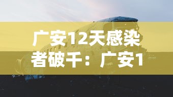 广安12天感染者破千：广安15天准确预报怎么查