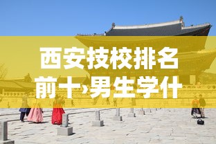 西安技校排名前十›男生学什么技术最吃香