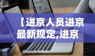 【进京人员进京最新规定,进京要求最新规定】 【进京人员进京最新规定,进京要求最新规定】