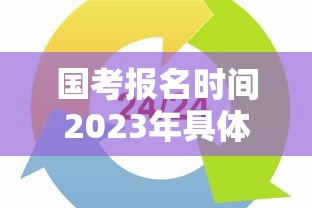 国考报名时间2023年具体时间 → 国考报名时间一般在