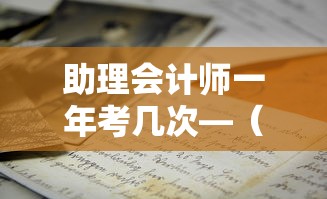 助理会计师一年考几次—（助理会计师几年可以报考中级会计师）